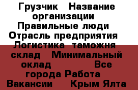 Грузчик › Название организации ­ Правильные люди › Отрасль предприятия ­ Логистика, таможня, склад › Минимальный оклад ­ 20 000 - Все города Работа » Вакансии   . Крым,Ялта